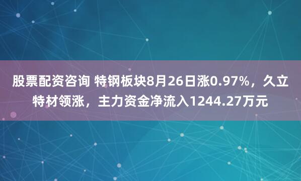 股票配资咨询 特钢板块8月26日涨0.97%，久立特材领涨，主力资金净流入1244.27万元