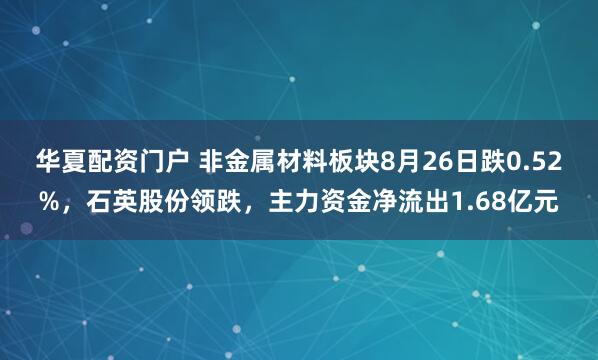 华夏配资门户 非金属材料板块8月26日跌0.52%，石英股份领跌，主力资金净流出1.68亿元
