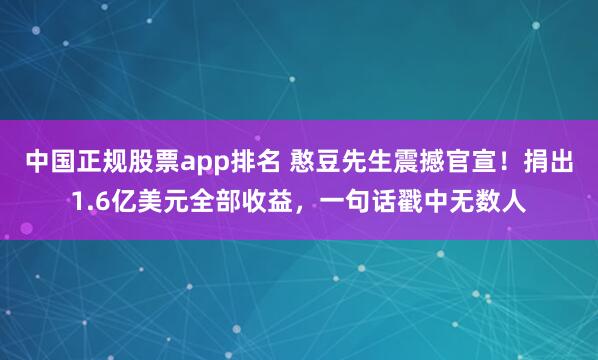 中国正规股票app排名 憨豆先生震撼官宣！捐出1.6亿美元全部收益，一句话戳中无数人